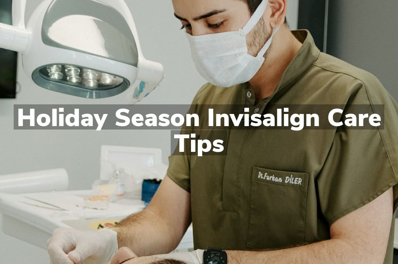 Holiday Season Invisalign Care Tips